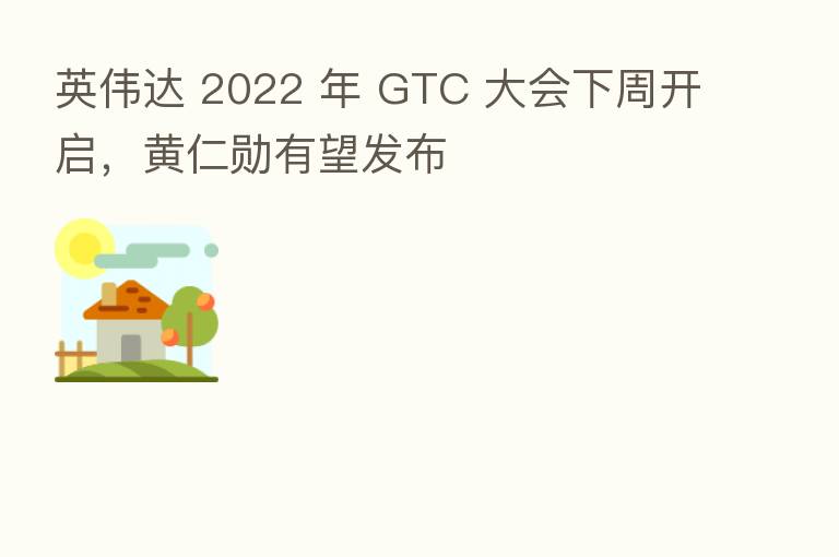 英伟达 2022 年 GTC 大会下周开启，黄仁勋有望发布