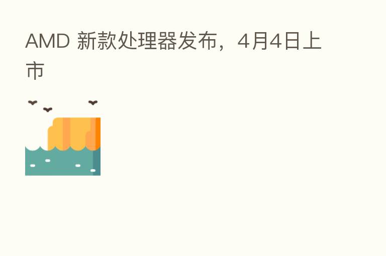 AMD 新款处理器发布,4月4日上市