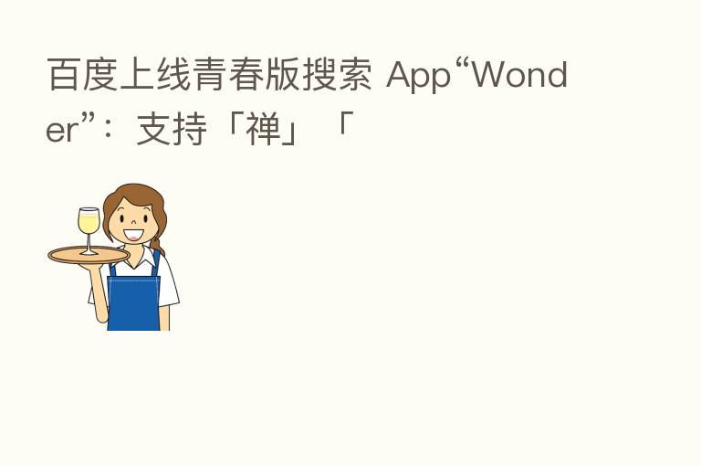 百度上线青春版搜索 App“Wonder”：支持「禅」「