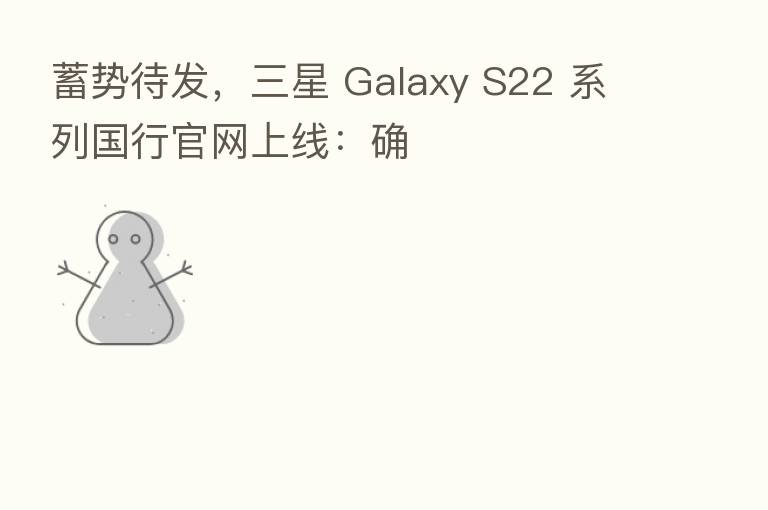 蓄势待发，三星 Galaxy S22 系列国行官网上线：确