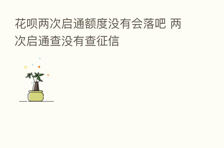 花呗两次启通额度没有会落吧 两次启通查没有查征信