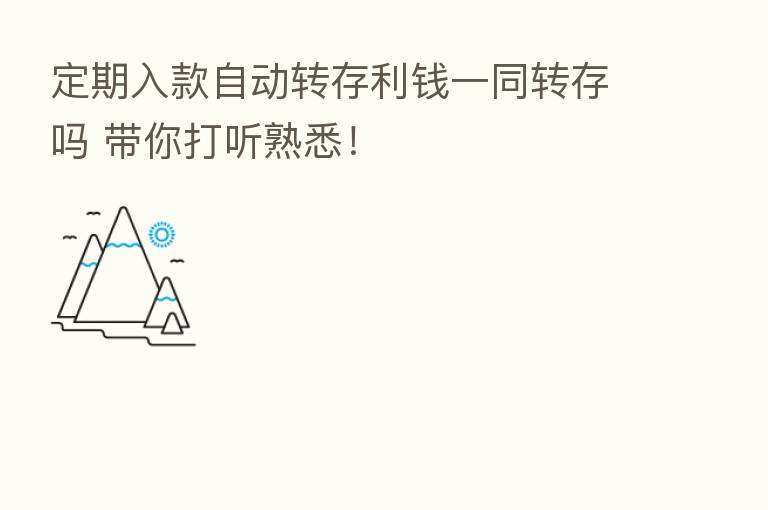 定期入款自动转存利前一同转存吗 带你打听熟悉！