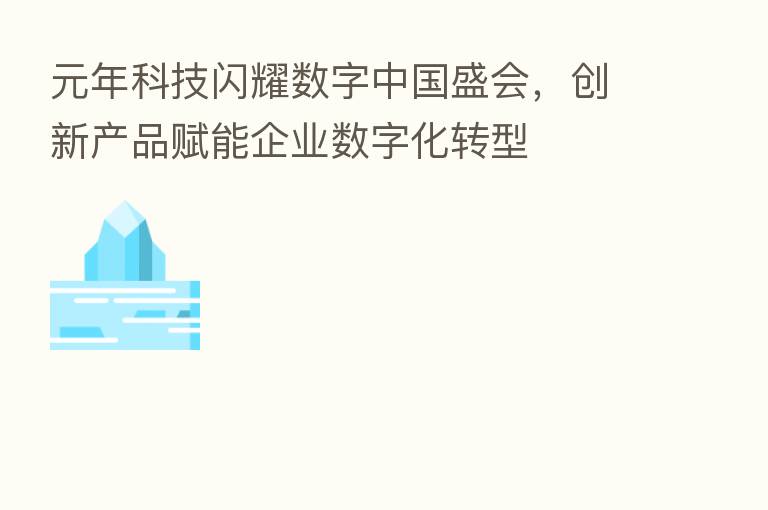 元年科技闪耀数字中国盛会,创新产品赋能企业数字化转型