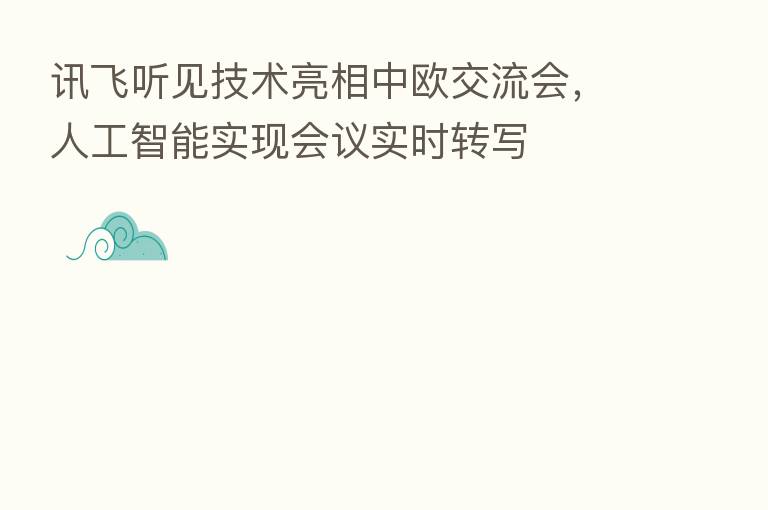 讯飞听见技术亮相中欧交流会，人工智能实现会议实时转写