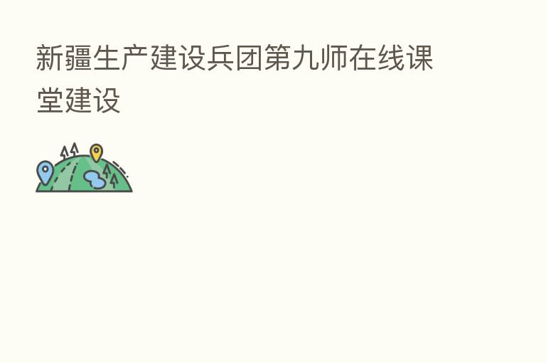 新疆生产建设兵团   九师在线课堂建设