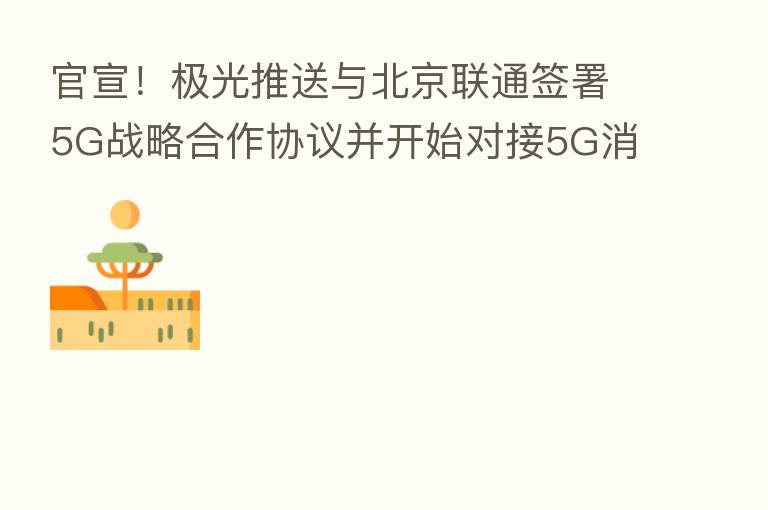 官宣！极光推送与北京联通签署5G战略合作协议并开始对接5G消息平台