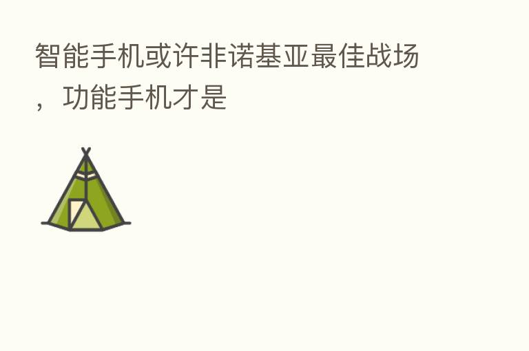 智能手机或许非诺基亚 佳战场,功能手机才是