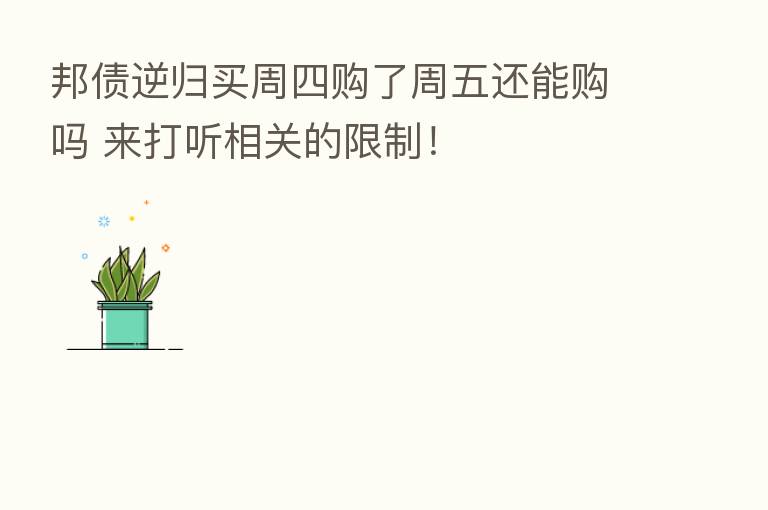 邦债逆归买周四购了周五还能购吗 来打听相关的限制！