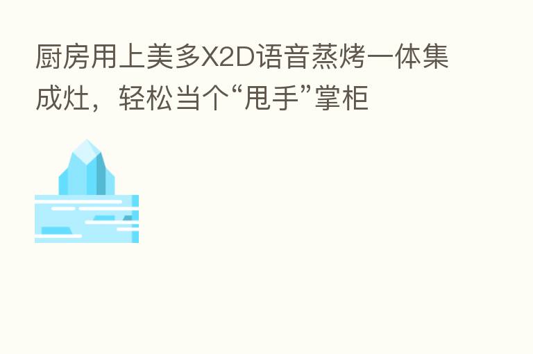 厨房用上美多X2D语音蒸烤一体集成灶,轻松当个“甩手”掌柜