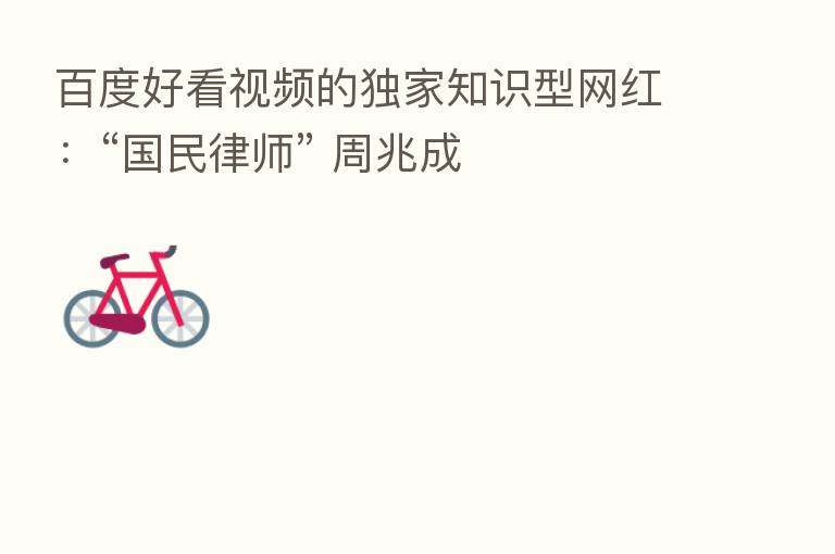 百度好看视频的独家知识型网红：“国民律师” 周兆成