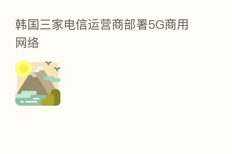 韩国三家电信运营商部署5G商用网络