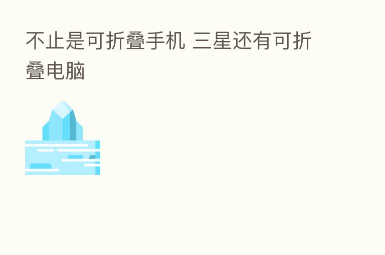 不止是可折叠手机 三星还有可折叠电脑