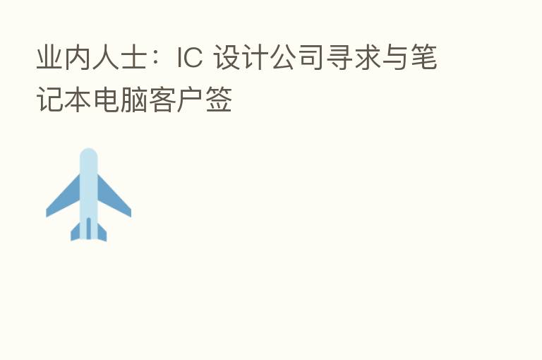 业内人士:IC 设计公司寻求与笔记本电脑客户签