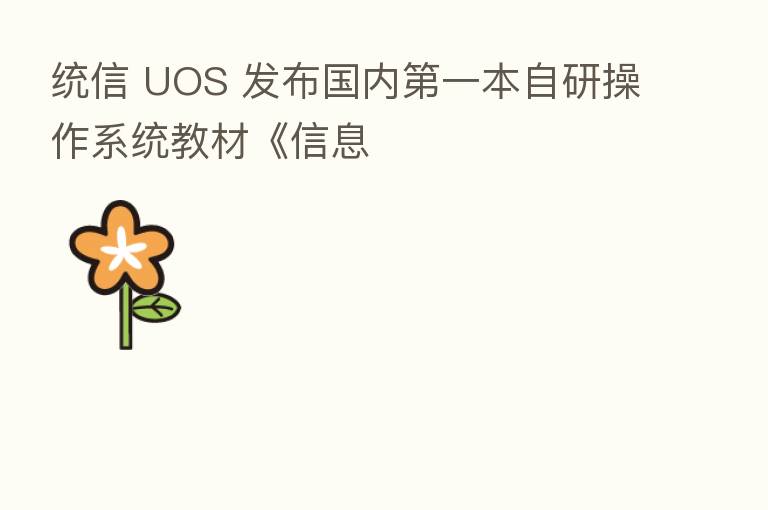 统信 UOS 发布国内 一本自研操作系统教材《信息