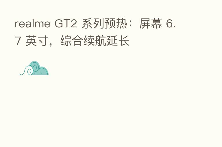 realme GT2 系列预热:屏幕 6.7 英寸,综合续航延长