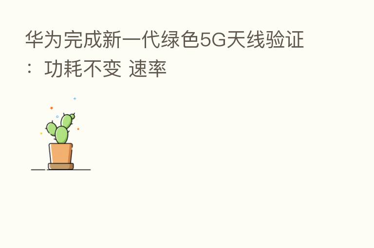 华为完成新一代绿色5G天线验证：功耗不变 速率