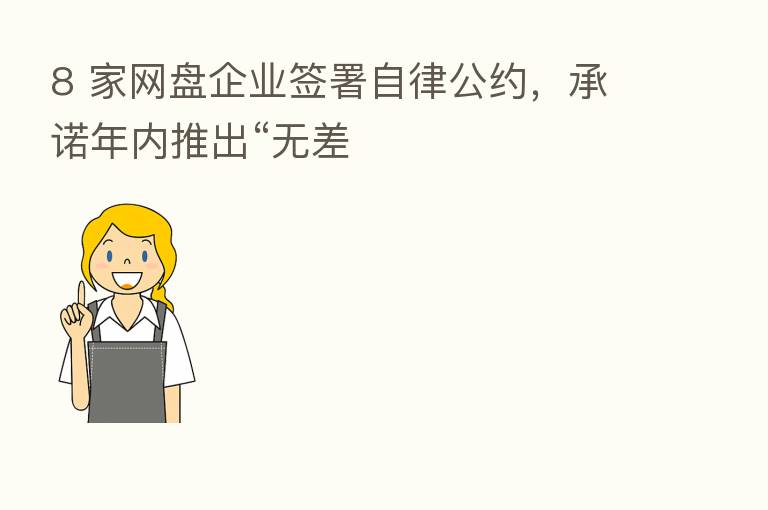 8 家网盘企业签署自律公约，承诺年内推出“无差
