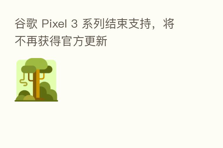 谷歌 Pixel 3 系列结束支持,将不再获得官方更新