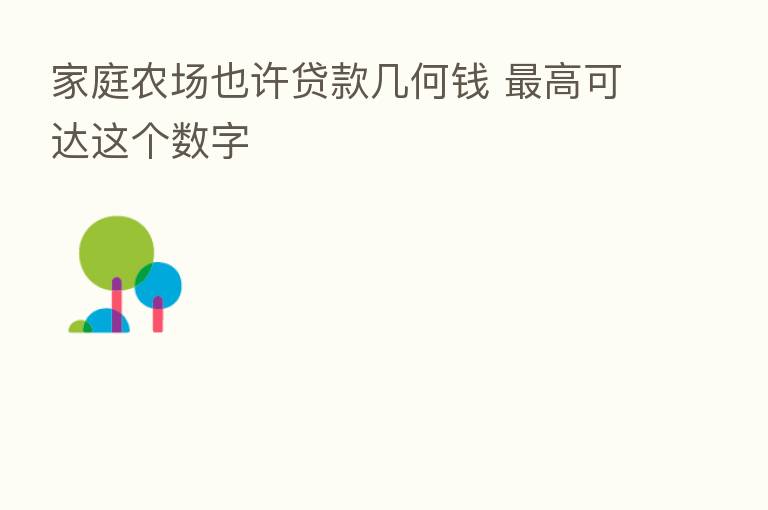 家庭农场也许贷款几何前    高可达这个数字