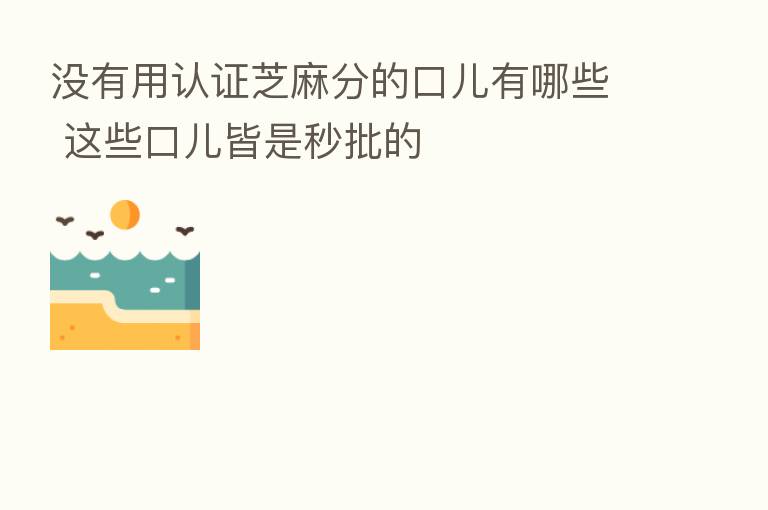没有用认证芝麻分的口儿有哪些 这些口儿皆是秒批的