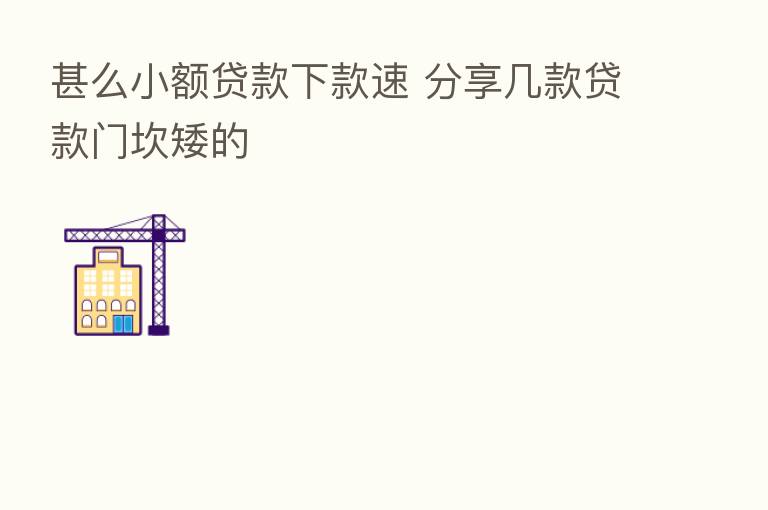 甚么小额贷款下款速 几款贷款门坎矮的