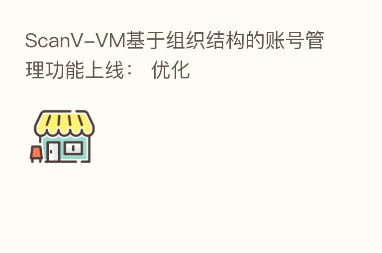 ScanV-VM基于组织结构的账号管理功能上线： 优化