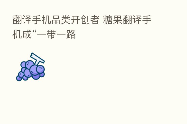 翻译手机品类开创者 糖果翻译手机成“一带一路
