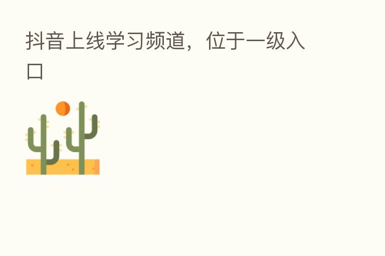 抖音上线学习频道，位于一级入口