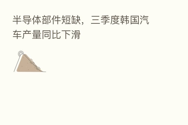 半导体部件短缺，三季度韩国汽车产量同比下滑