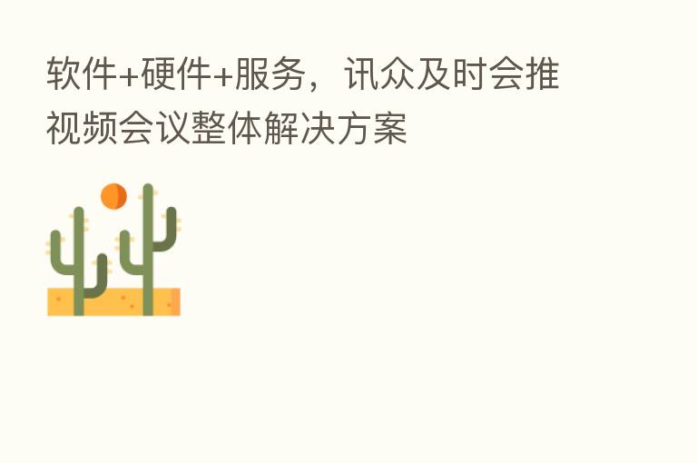 软件+硬件+服务，讯众及时会推视频会议整体解决方案