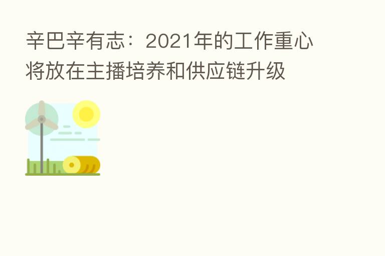 辛巴辛有志：2021年的工作重心将放在      培养和供应链升级