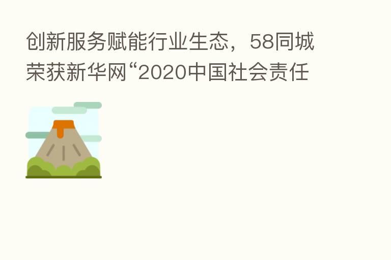 创新服务赋能行业生态，58同城荣获新华网“2020中国社会责任杰出企业奖”