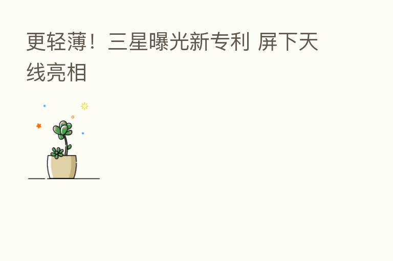 更轻薄！三星曝光新专利 屏下天线亮相