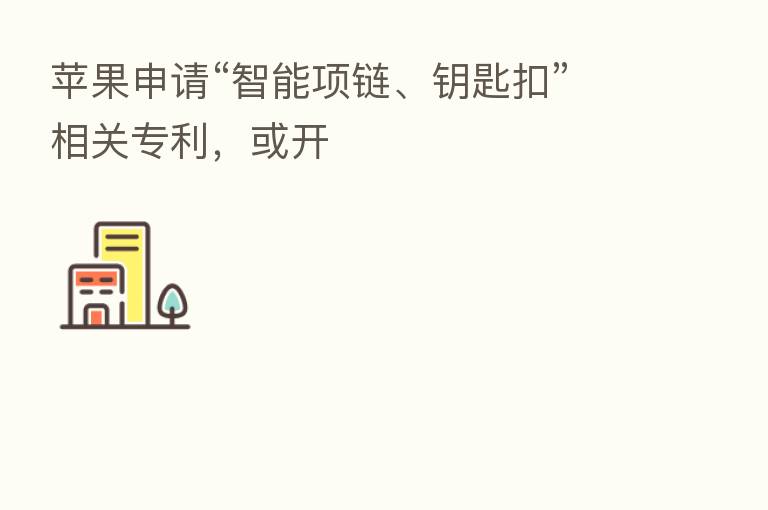 苹果申请“智能项链、钥匙扣”相关专利,或开