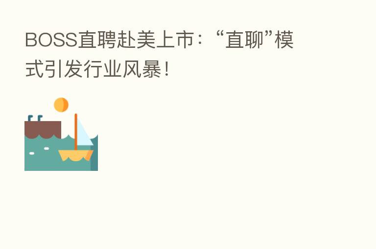 BOSS直聘赴美上市:“直聊”模式引发行业风暴!