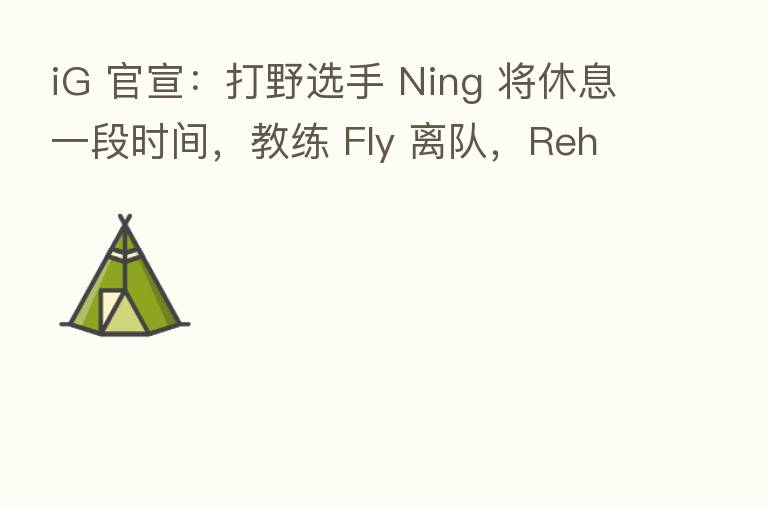 iG 官宣:打野选手 Ning 将休息一段时间,教练 Fly 离队,Reheal 恢复自由人