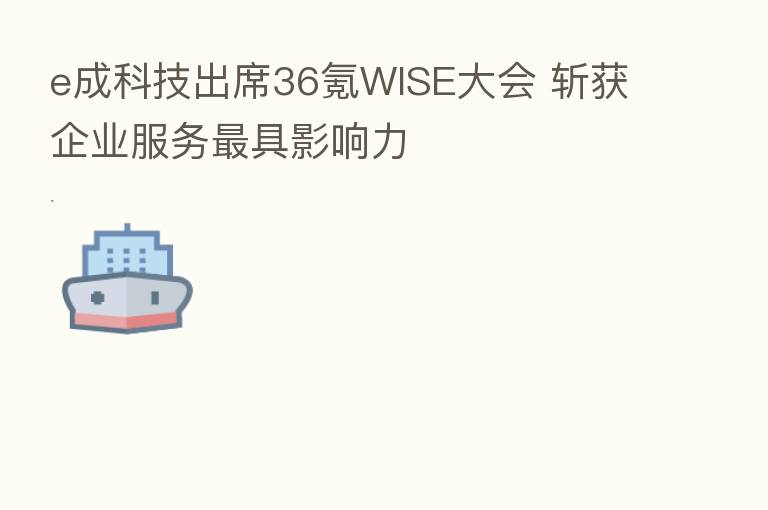 e成科技出席36氪WISE大会 斩获企业服务 具影响力