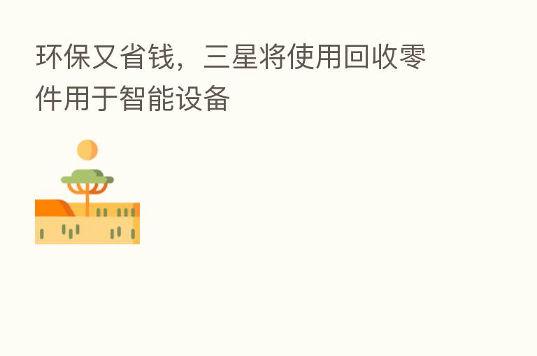 环保又省前，三星将使用回收零件用于智能设备