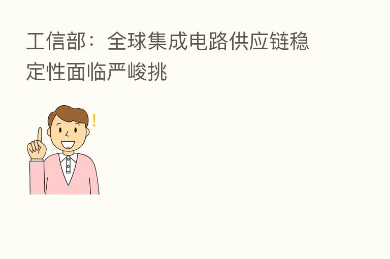 工信部:全球集成电路供应链稳定性面临严峻挑