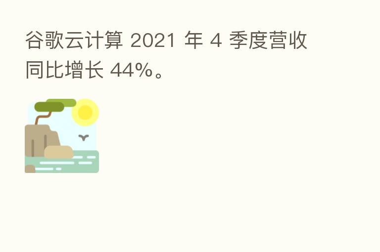 谷歌云计算 2021 年 4 季度营收同比增长 44%。