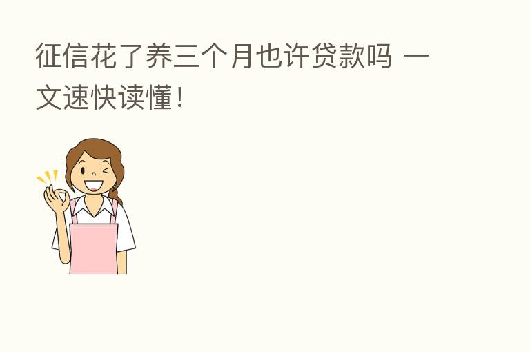 征信花了养三个月也许贷款吗 一文速快读懂!