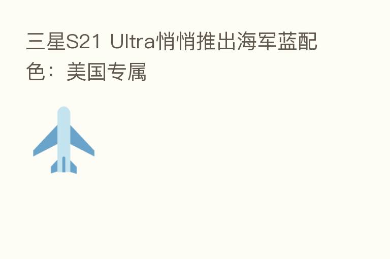三星S21 Ultra悄悄推出海军蓝配色:美国专属