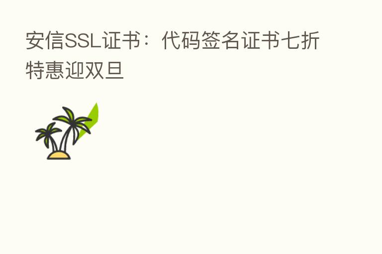 安信SSL证书:代码签名证书七折特惠迎双旦