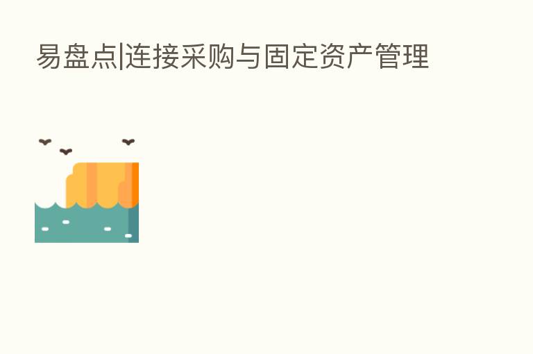 易盘点|连接采购与固定资产管理