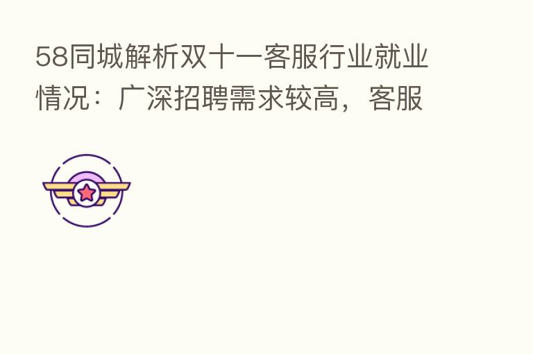 58同城解析双十一客服行业就业情况:广深招聘需求较高,客服专员月薪环比增长快