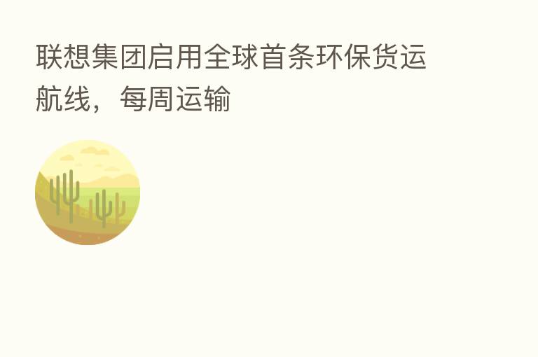联想集团启用全球首条环保货运航线，每周运输
