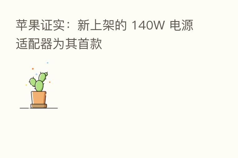 苹果证实:新上架的 140W 电源适配器为其首款