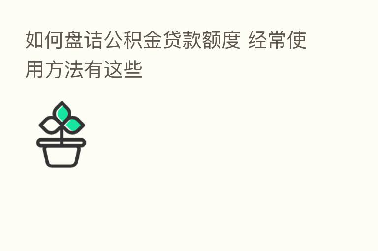 如何盘诘公积金贷款额度 经常使用方法有这些