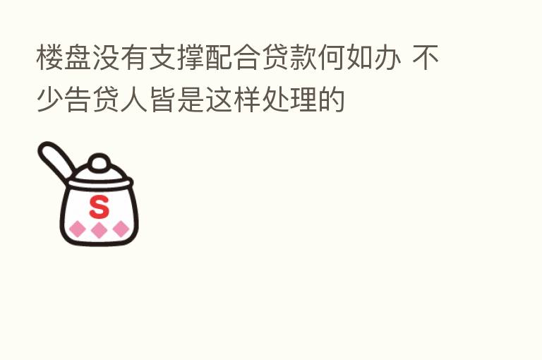 楼盘没有支撑配合贷款何如办 不少告贷人皆是这样处理的