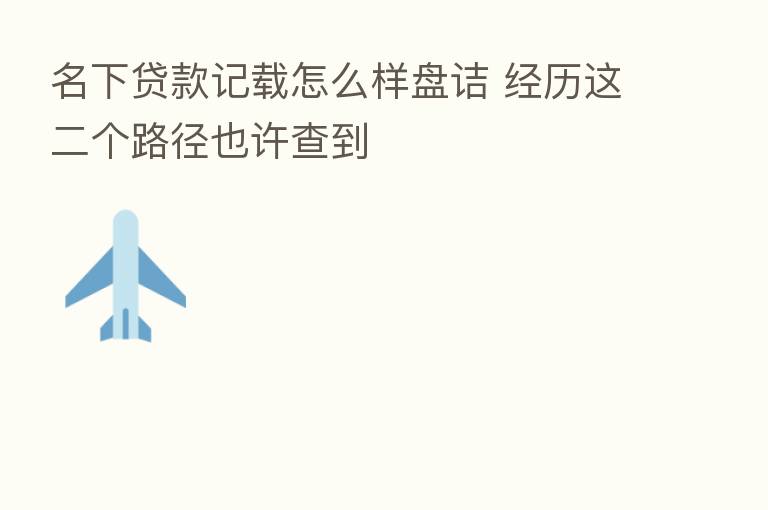 名下贷款记载怎么样盘诘 经历这二个路径也许查到